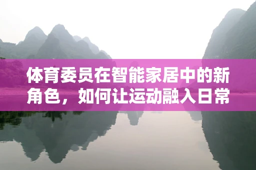 体育委员在智能家居中的新角色，如何让运动融入日常生活？
