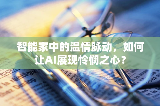 智能家中的温情脉动，如何让AI展现怜悯之心？