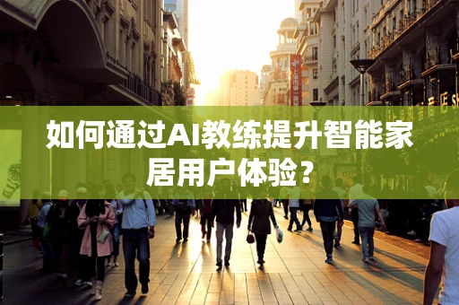如何通过AI教练提升智能家居用户体验？
