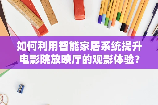 如何利用智能家居系统提升电影院放映厅的观影体验？