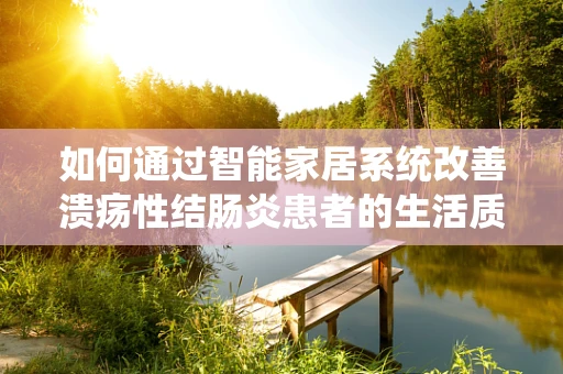 如何通过智能家居系统改善溃疡性结肠炎患者的生活质量？
