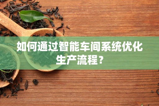 如何通过智能车间系统优化生产流程？