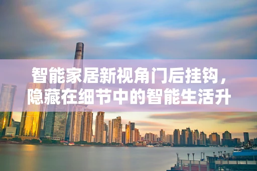 智能家居新视角门后挂钩，隐藏在细节中的智能生活升级？