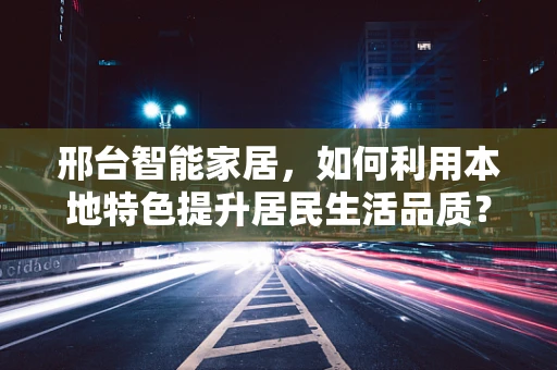 邢台智能家居，如何利用本地特色提升居民生活品质？