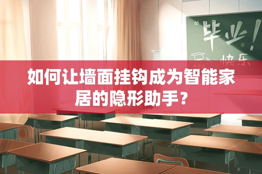如何让墙面挂钩成为智能家居的隐形助手？