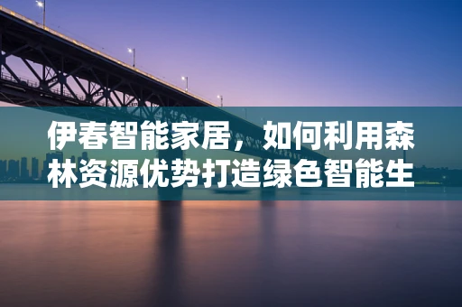 伊春智能家居，如何利用森林资源优势打造绿色智能生活？