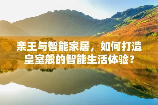 亲王与智能家居，如何打造皇室般的智能生活体验？