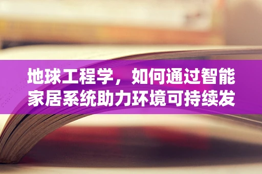 地球工程学，如何通过智能家居系统助力环境可持续发展？