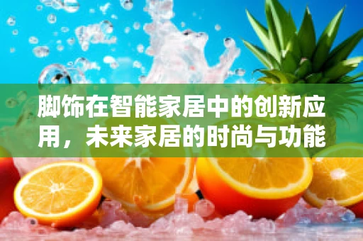 脚饰在智能家居中的创新应用，未来家居的时尚与功能并重？