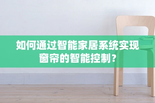 如何通过智能家居系统实现窗帘的智能控制？