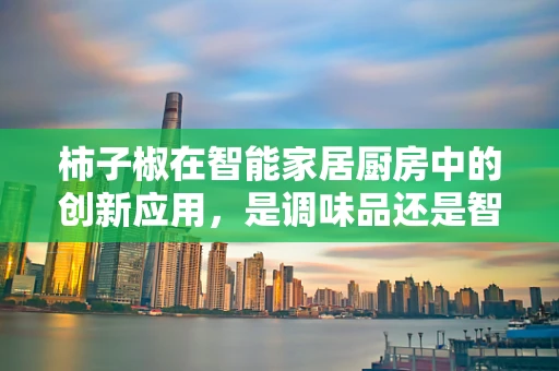柿子椒在智能家居厨房中的创新应用，是调味品还是智能设备？
