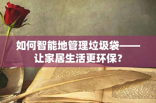 如何智能地管理垃圾袋——让家居生活更环保？