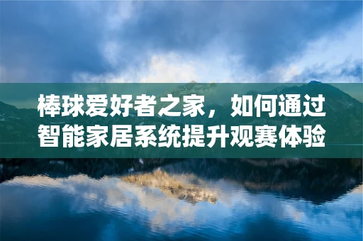 棒球爱好者之家，如何通过智能家居系统提升观赛体验？