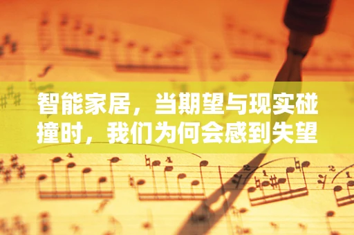 智能家居，当期望与现实碰撞时，我们为何会感到失望？