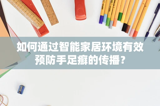 如何通过智能家居环境有效预防手足癣的传播？