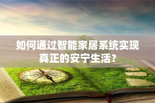 如何通过智能家居系统实现真正的安宁生活？