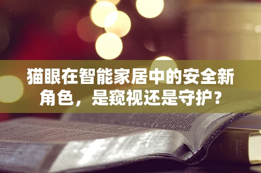 猫眼在智能家居中的安全新角色，是窥视还是守护？