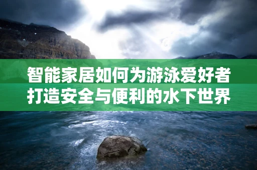 智能家居如何为游泳爱好者打造安全与便利的水下世界？