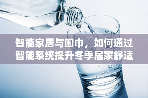 智能家居与围巾，如何通过智能系统提升冬季居家舒适度？