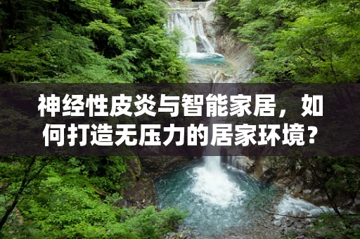 神经性皮炎与智能家居，如何打造无压力的居家环境？