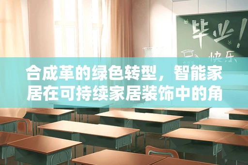 合成革的绿色转型，智能家居在可持续家居装饰中的角色？