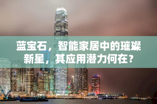 蓝宝石，智能家居中的璀璨新星，其应用潜力何在？