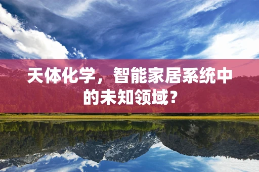 天体化学，智能家居系统中的未知领域？