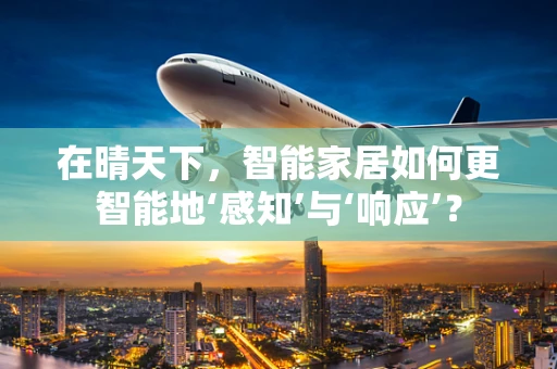 在晴天下，智能家居如何更智能地‘感知’与‘响应’？