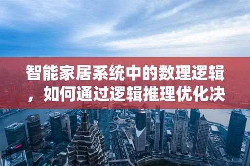智能家居系统中的数理逻辑，如何通过逻辑推理优化决策？