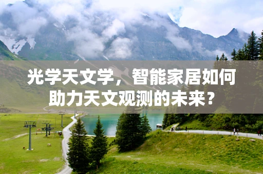 光学天文学，智能家居如何助力天文观测的未来？