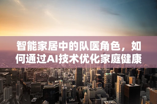 智能家居中的队医角色，如何通过AI技术优化家庭健康管理？