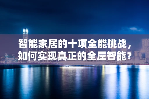 智能家居的十项全能挑战，如何实现真正的全屋智能？