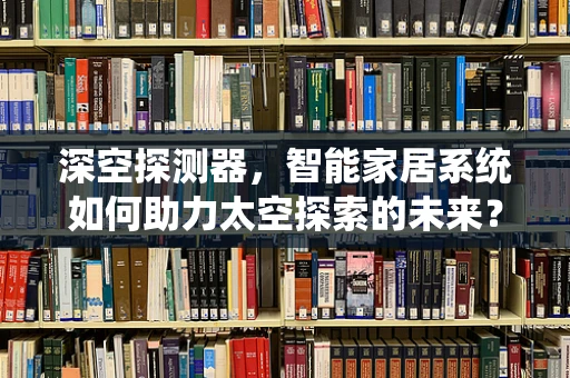 深空探测器，智能家居系统如何助力太空探索的未来？