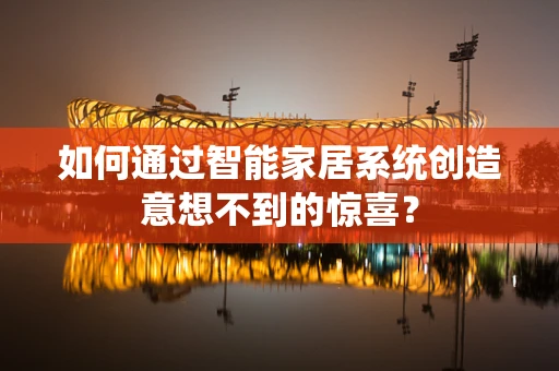 如何通过智能家居系统创造意想不到的惊喜？