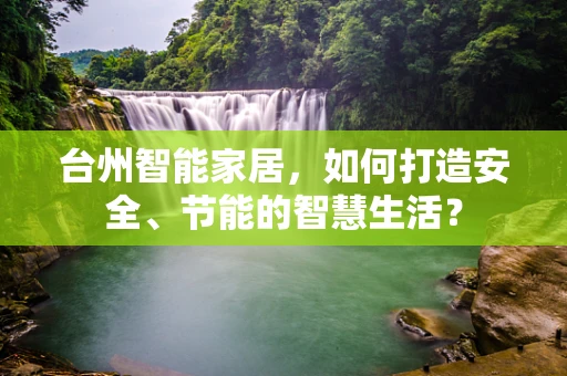 台州智能家居，如何打造安全、节能的智慧生活？