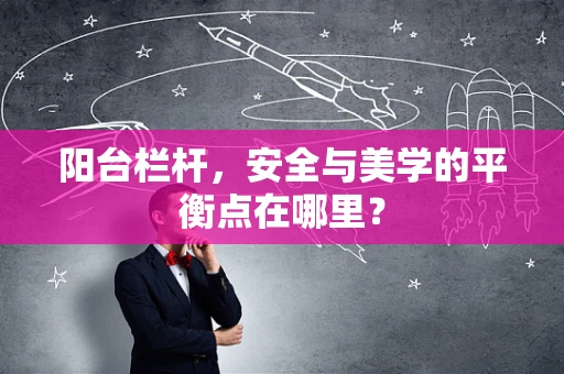 阳台栏杆，安全与美学的平衡点在哪里？