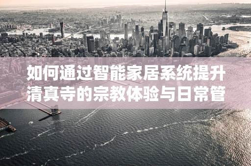 如何通过智能家居系统提升清真寺的宗教体验与日常管理？