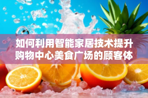 如何利用智能家居技术提升购物中心美食广场的顾客体验？