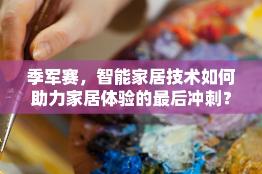 季军赛，智能家居技术如何助力家居体验的最后冲刺？