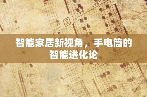 智能家居新视角，手电筒的智能进化论