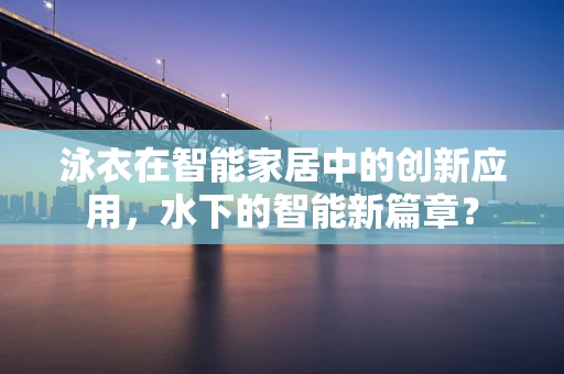 泳衣在智能家居中的创新应用，水下的智能新篇章？