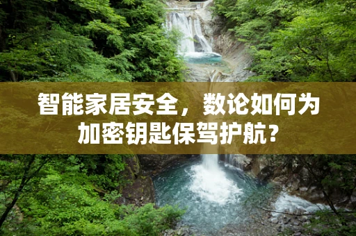 智能家居安全，数论如何为加密钥匙保驾护航？