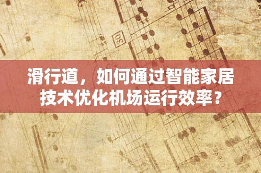 滑行道，如何通过智能家居技术优化机场运行效率？