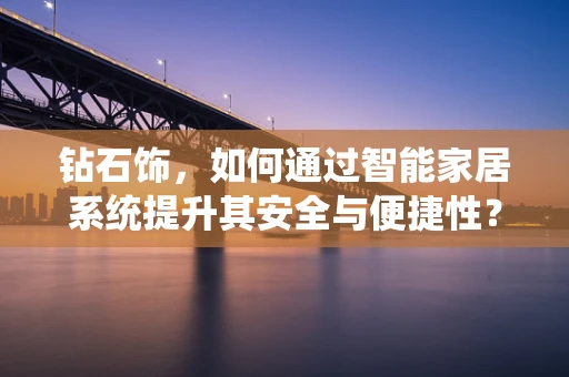 钻石饰，如何通过智能家居系统提升其安全与便捷性？