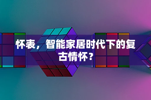 怀表，智能家居时代下的复古情怀？
