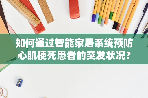 如何通过智能家居系统预防心肌梗死患者的突发状况？