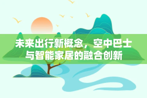 未来出行新概念，空中巴士与智能家居的融合创新