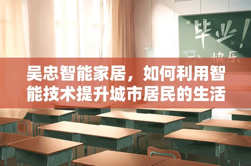 吴忠智能家居，如何利用智能技术提升城市居民的生活质量？