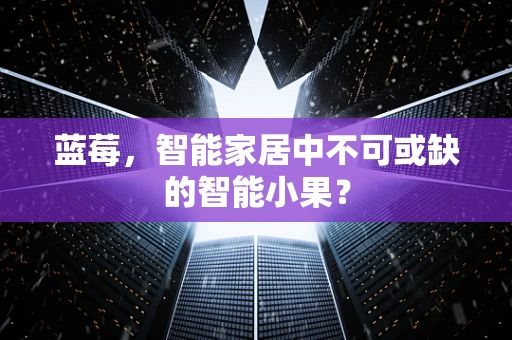 蓝莓，智能家居中不可或缺的智能小果？