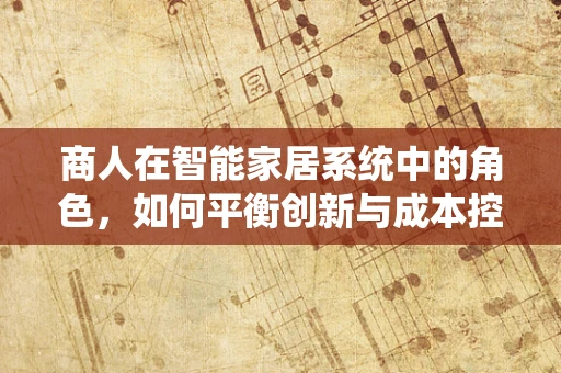 商人在智能家居系统中的角色，如何平衡创新与成本控制？